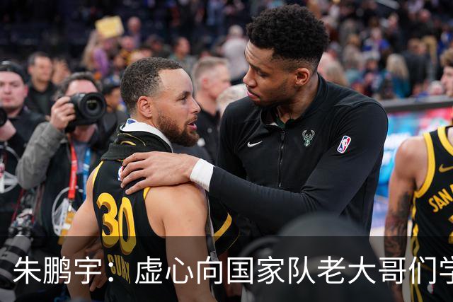 朱鹏宇：虚心向国家队老大哥们学习，期待帮助到国家队